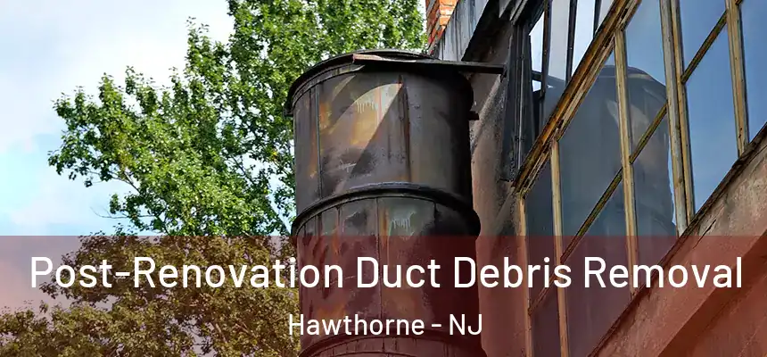 Post-Renovation Duct Debris Removal Hawthorne - NJ