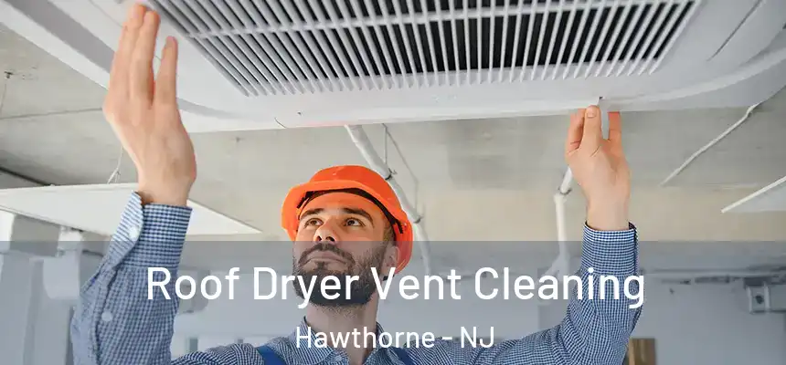  Roof Dryer Vent Cleaning Hawthorne - NJ